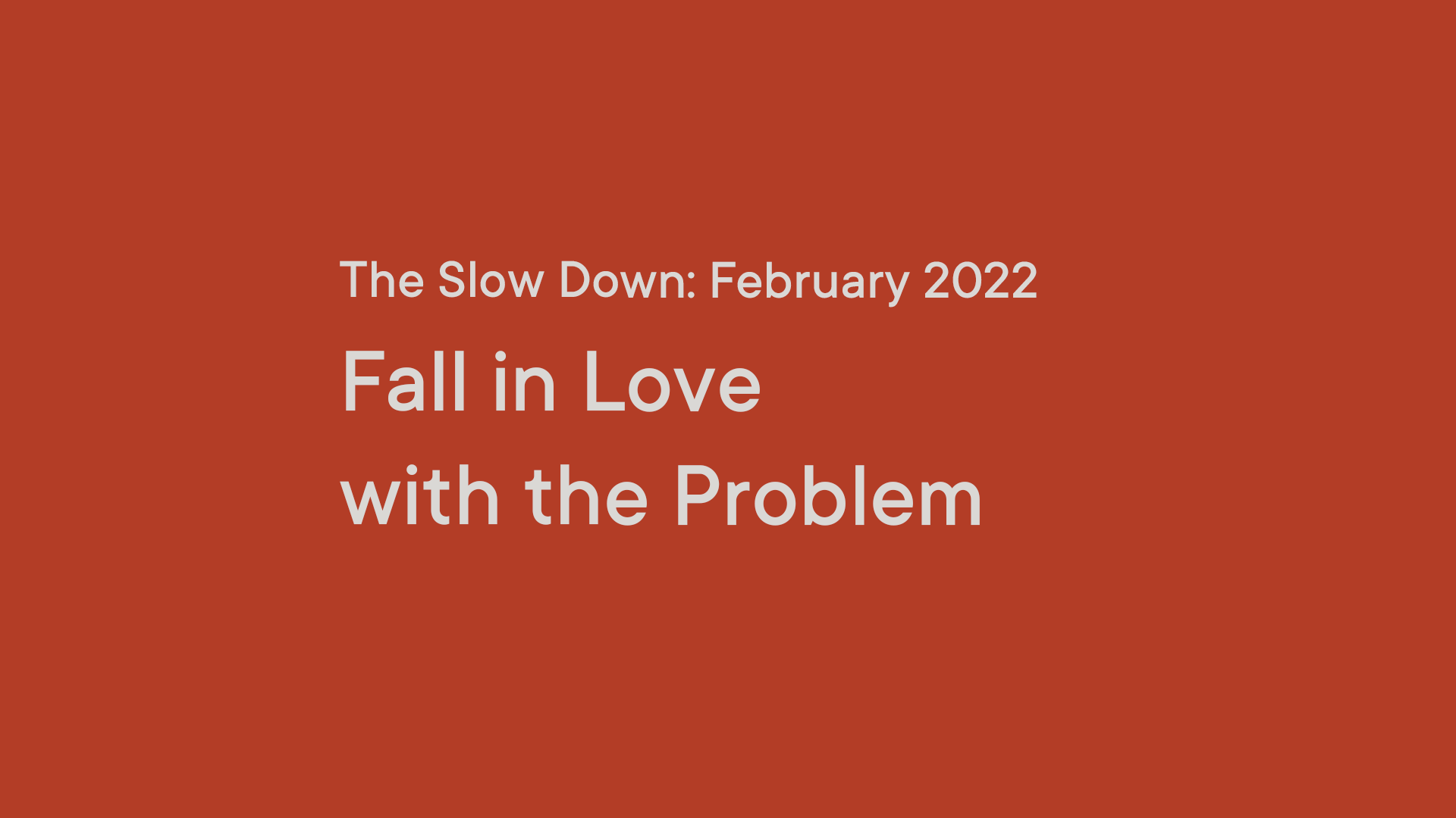 The Slow Down: Fall in Love with a Problem